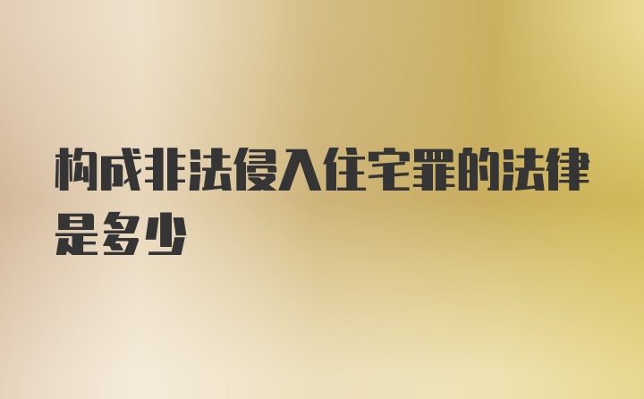 构成非法侵入住宅罪的法律是多少