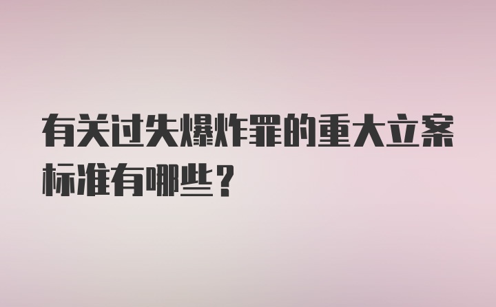 有关过失爆炸罪的重大立案标准有哪些？