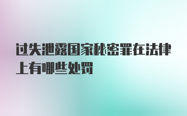 过失泄露国家秘密罪在法律上有哪些处罚