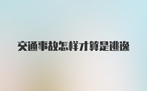 交通事故怎样才算是逃逸