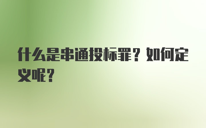 什么是串通投标罪？如何定义呢？