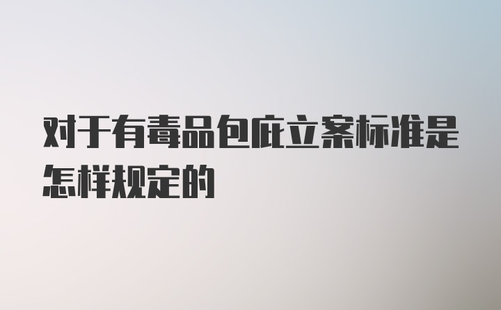 对于有毒品包庇立案标准是怎样规定的