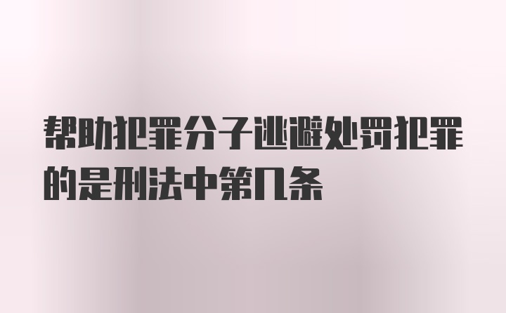 帮助犯罪分子逃避处罚犯罪的是刑法中第几条