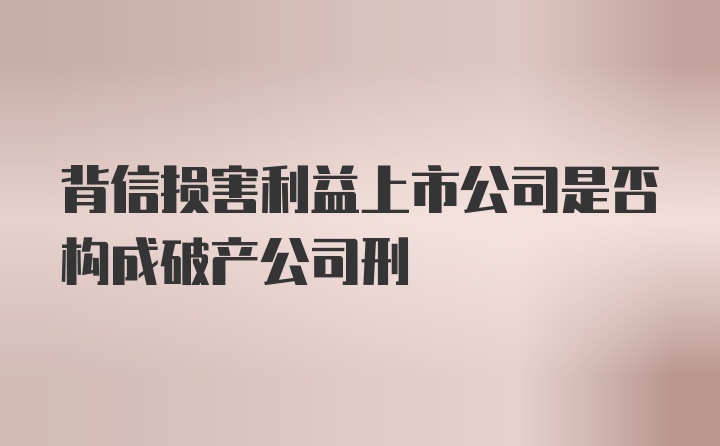 背信损害利益上市公司是否构成破产公司刑