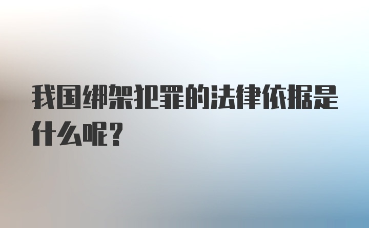 我国绑架犯罪的法律依据是什么呢？