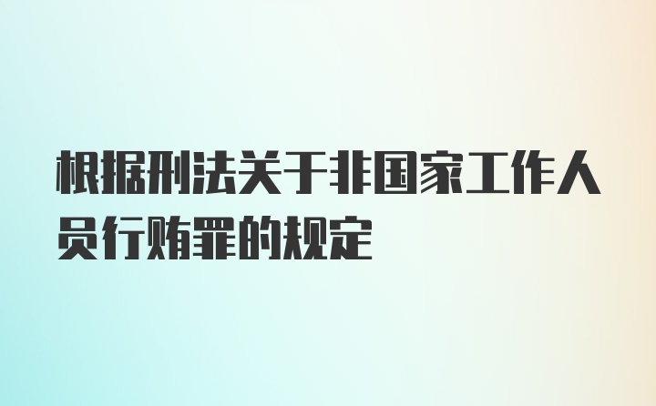 根据刑法关于非国家工作人员行贿罪的规定