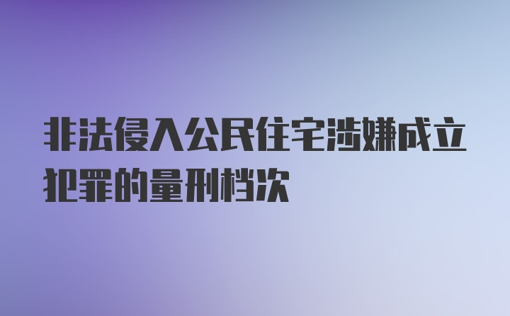 非法侵入公民住宅涉嫌成立犯罪的量刑档次