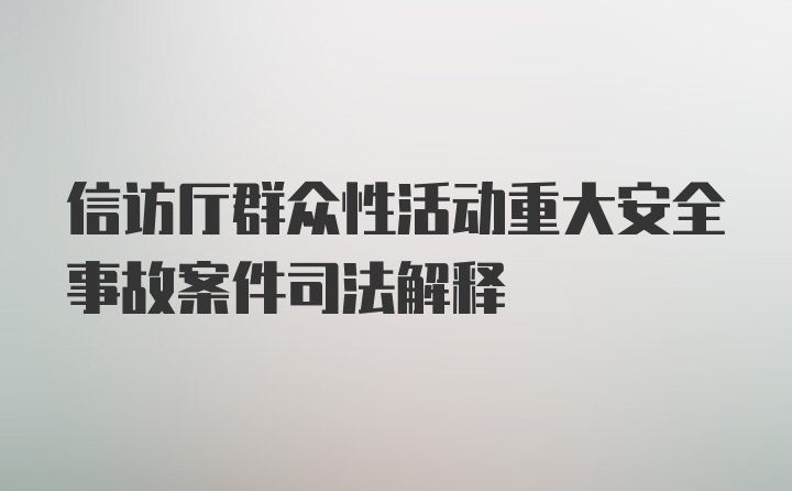 信访厅群众性活动重大安全事故案件司法解释