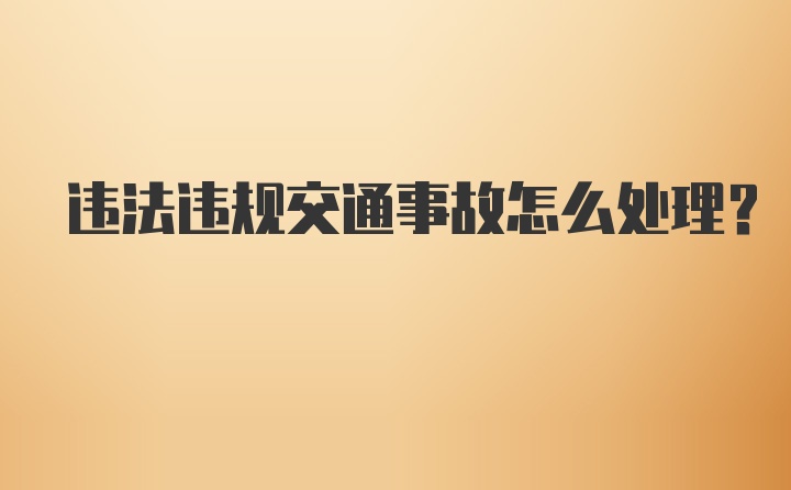 违法违规交通事故怎么处理？