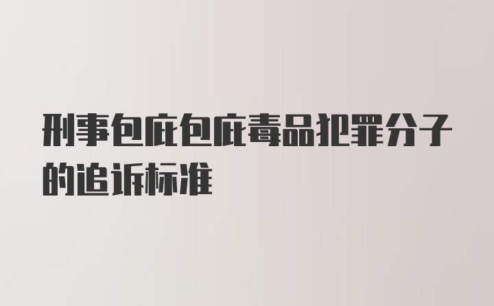 刑事包庇包庇毒品犯罪分子的追诉标准