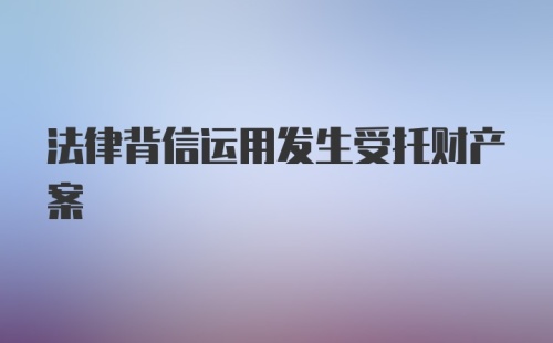 法律背信运用发生受托财产案