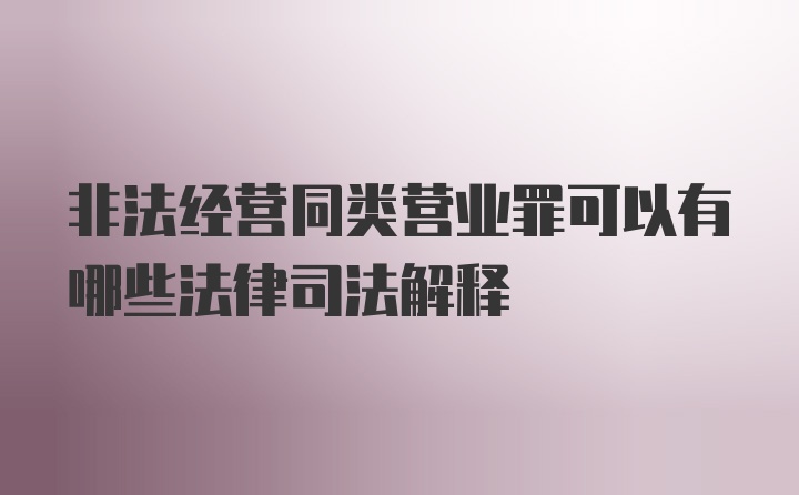 非法经营同类营业罪可以有哪些法律司法解释