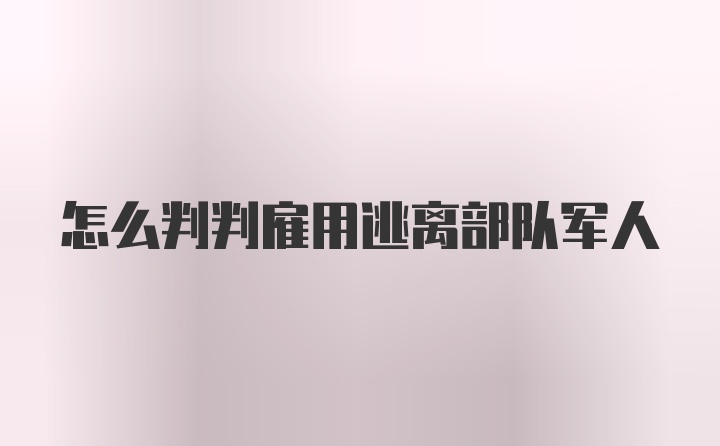 怎么判判雇用逃离部队军人