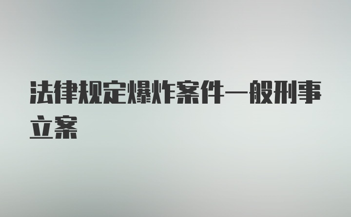 法律规定爆炸案件一般刑事立案