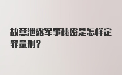 故意泄露军事秘密是怎样定罪量刑?