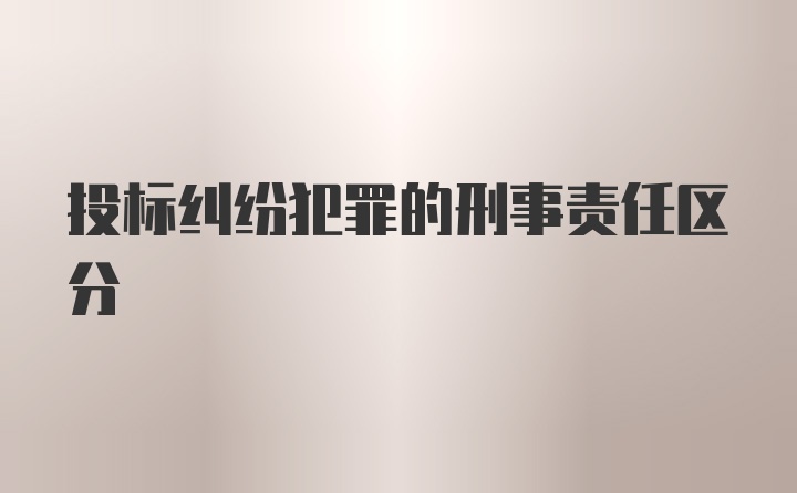 投标纠纷犯罪的刑事责任区分