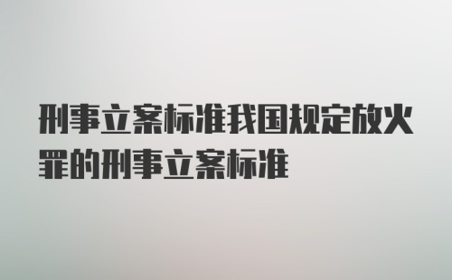 刑事立案标准我国规定放火罪的刑事立案标准