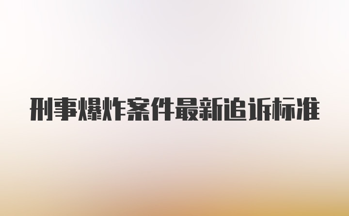 刑事爆炸案件最新追诉标准