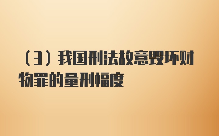 （3）我国刑法故意毁坏财物罪的量刑幅度