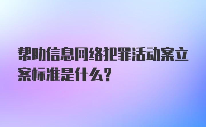 帮助信息网络犯罪活动案立案标准是什么？