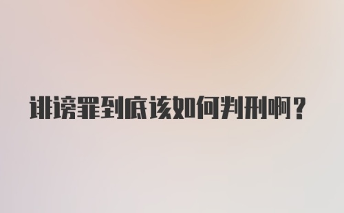 诽谤罪到底该如何判刑啊?