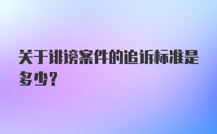 关于诽谤案件的追诉标准是多少?