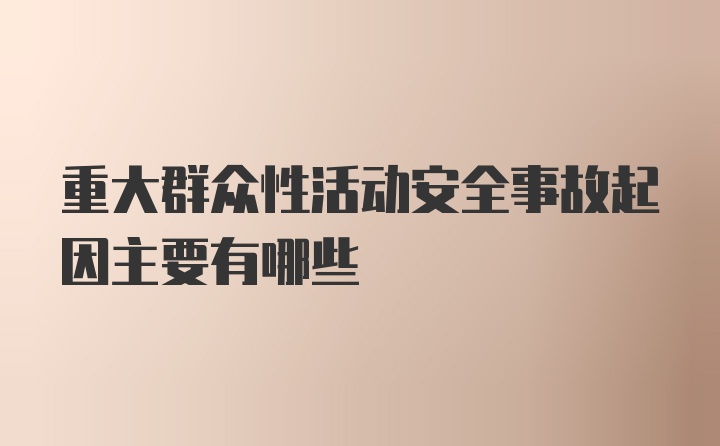 重大群众性活动安全事故起因主要有哪些