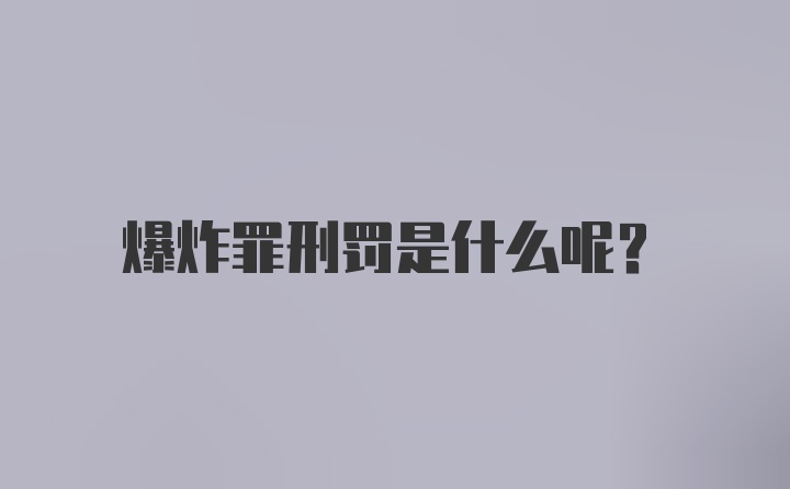 爆炸罪刑罚是什么呢？