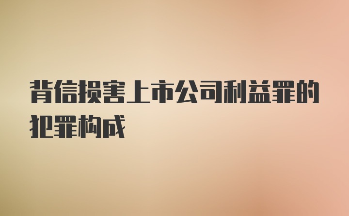 背信损害上市公司利益罪的犯罪构成