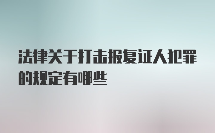 法律关于打击报复证人犯罪的规定有哪些