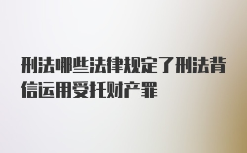 刑法哪些法律规定了刑法背信运用受托财产罪