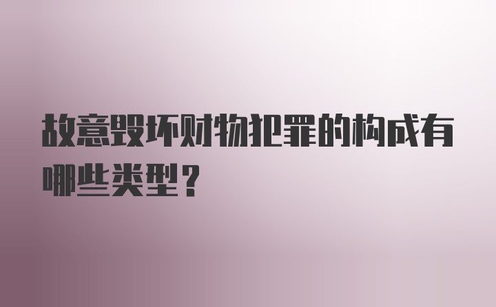 故意毁坏财物犯罪的构成有哪些类型？