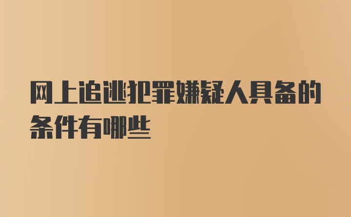 网上追逃犯罪嫌疑人具备的条件有哪些