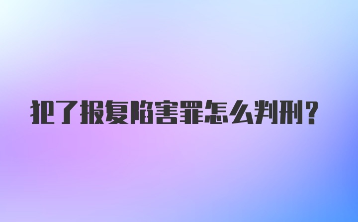 犯了报复陷害罪怎么判刑？