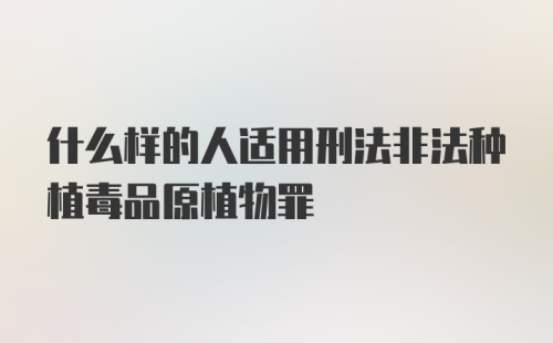 什么样的人适用刑法非法种植毒品原植物罪