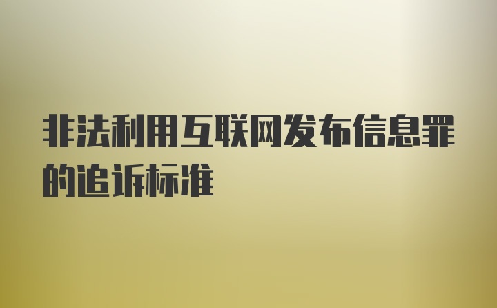 非法利用互联网发布信息罪的追诉标准