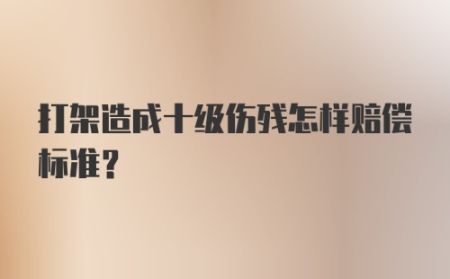 打架造成十级伤残怎样赔偿标准?