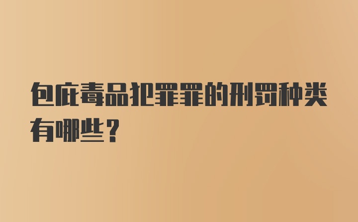 包庇毒品犯罪罪的刑罚种类有哪些？