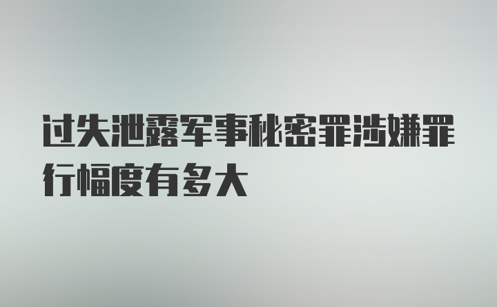 过失泄露军事秘密罪涉嫌罪行幅度有多大