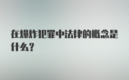 在爆炸犯罪中法律的概念是什么？