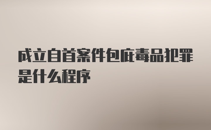 成立自首案件包庇毒品犯罪是什么程序