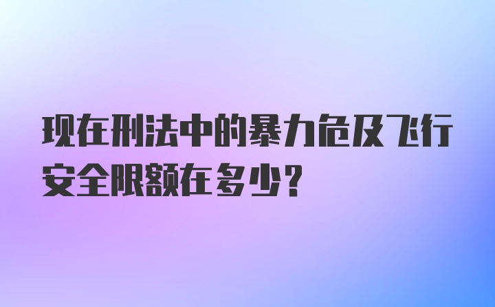 现在刑法中的暴力危及飞行安全限额在多少？