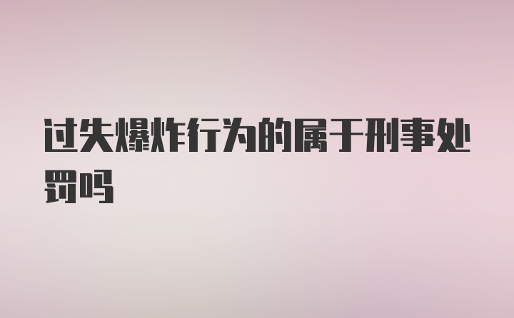 过失爆炸行为的属于刑事处罚吗