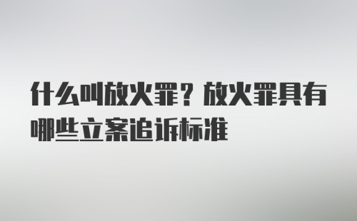 什么叫放火罪？放火罪具有哪些立案追诉标准