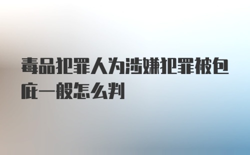 毒品犯罪人为涉嫌犯罪被包庇一般怎么判