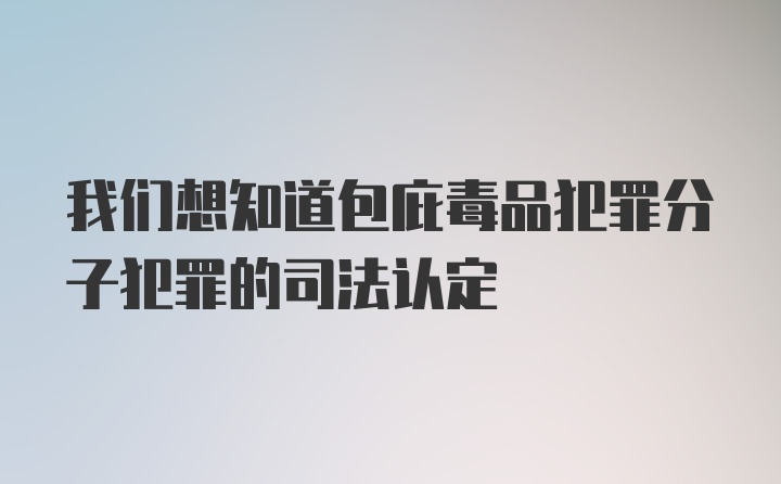 我们想知道包庇毒品犯罪分子犯罪的司法认定