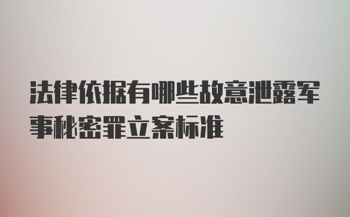 法律依据有哪些故意泄露军事秘密罪立案标准