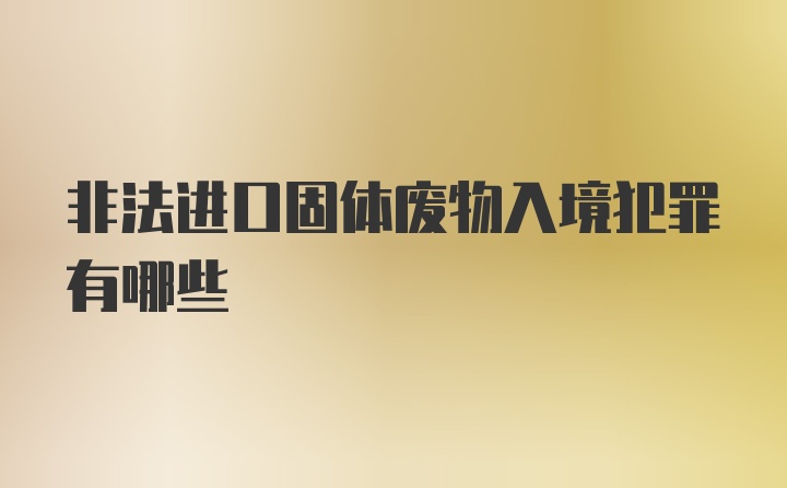 非法进口固体废物入境犯罪有哪些