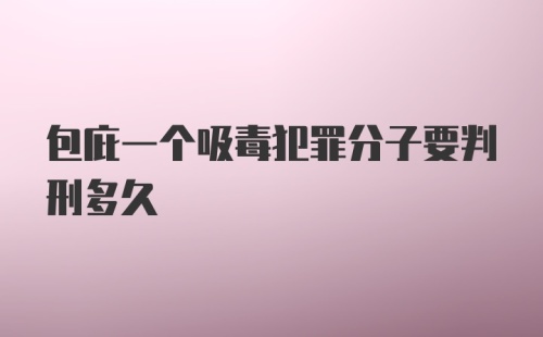 包庇一个吸毒犯罪分子要判刑多久