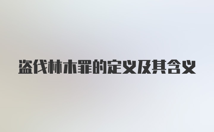 盗伐林木罪的定义及其含义